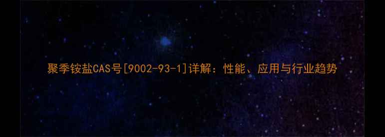 图片 聚季铵盐CAS号[9002-93-1]详解：性能、应用与行业趋势.jpg